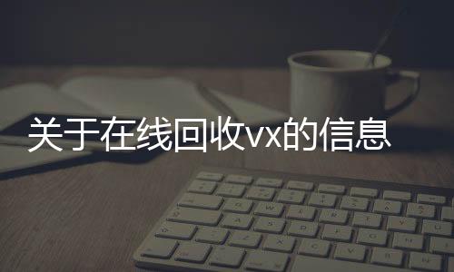 关于在线24小时vx回收平台回收vx的信息