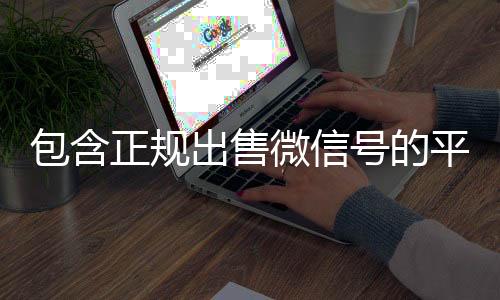 包含正规出24小时全天收购vx售微信号的平台的词条