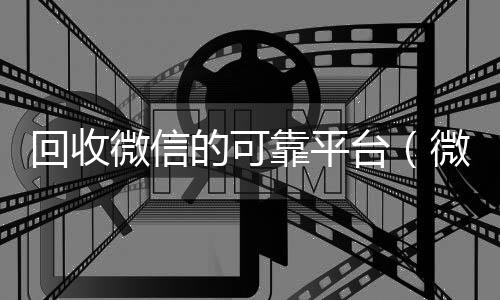 回收微信的可靠平收微信号的正规平台台（微信回收平台·5800）