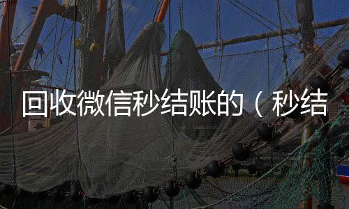 回收微信秒结24小时收微信秒结账账的（秒结款微信回收）