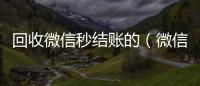 回收微信秒结账的（微信回收秒结算）