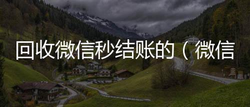 回收微信秒结收vx号账的（微信回收秒结算）