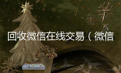 回收微信在线交回收微信在线交易易（微信回收平台·5800）