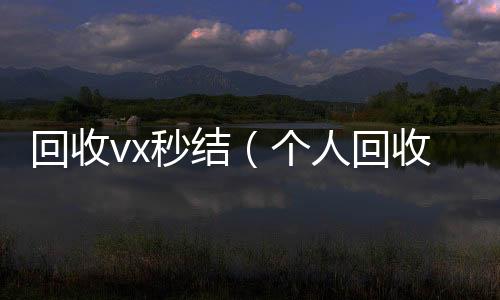 回收vx秒结高价回收微信300元秒结（个人回收vx秒结）