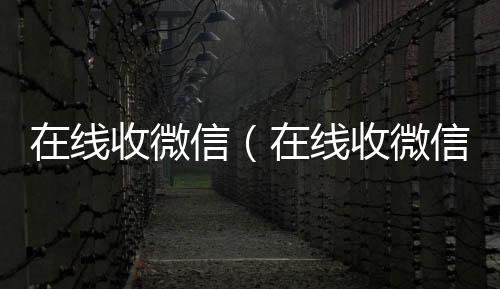 在线收微信（回收微信号在线收微信号的老板）