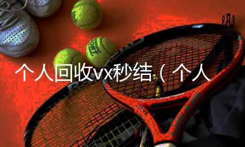 个人回收vx秒回收微信在线交易结（个人回收vx秒结账）