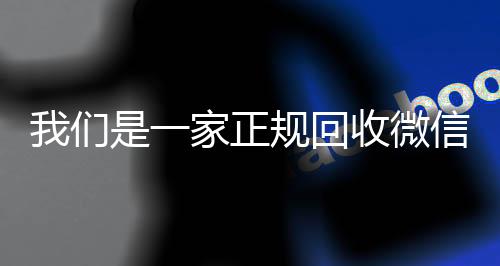 我们是一家正规回收微信号微信回收正规平台的平台（我们是一家正规回收微信号的平台英语翻译）