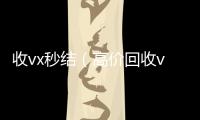 收vx秒结（高价回收vx秒结）