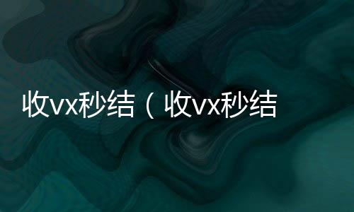收vx秒结（出售微信24小时在线回收收vx秒结24小时飞腾）