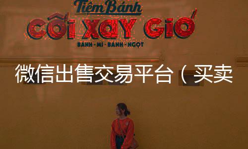 微信出售交长期高价回收各种微信号易平台（买卖平台）