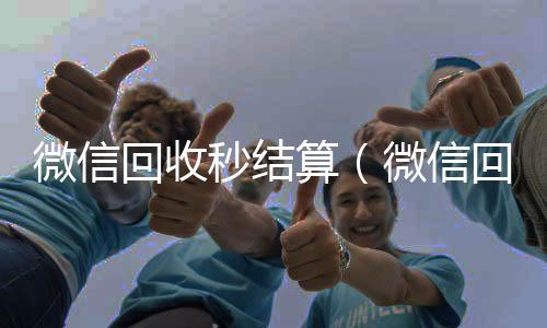 微信回收秒结微信回收秒结算算（微信回收秒结账）
