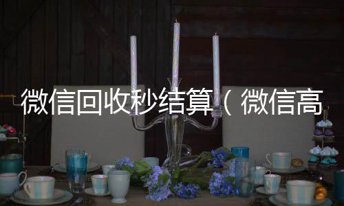 微信回收秒结回收微信秒结账联系方式算（微信高价回收秒结）
