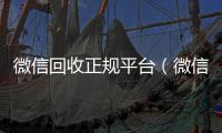 微信回收正规平台（微信回收网）