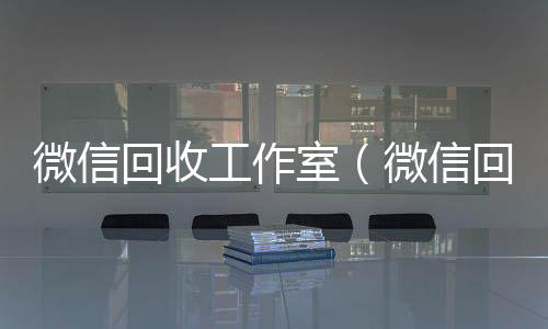 微信回收工回收vx号作室（微信回收公司）