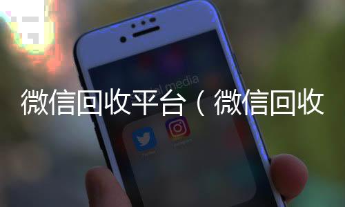 微信回收平台vx回收秒结账（微信回收平台服务方式）
