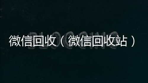 微信回收微信回收正规平台（微信回收站）