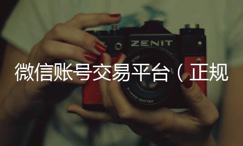 微信账号交易平24小时全天收购微信号台（正规vx号出售网站）