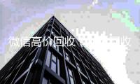 微信高价回收（私人回收联系方式）