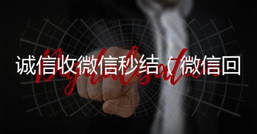 诚信收微信秒24小时回收微信结（微信回收正规官网）
