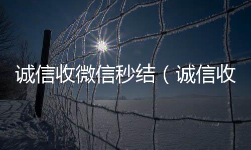 诚信收微信秒回收微信号联系方式结（诚信收微信秒结飞牛）