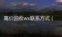 高价回收wx联系方式（回收vx）