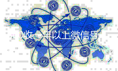 800收一年以上微微信回收平台联系方式信号（800收一年以上微信号秒结）