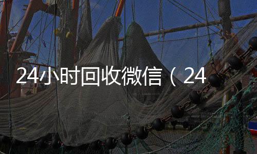 24小时回收微信高价回收vx秒结平台（24小时回收微信号在线交易）