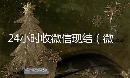 24小时收微信vx回收秒结账现结（微信24小时收款）