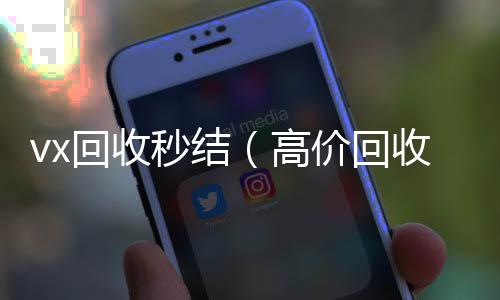 vx回收秒结正规回收微信号的工作室（高价回收vx秒结）