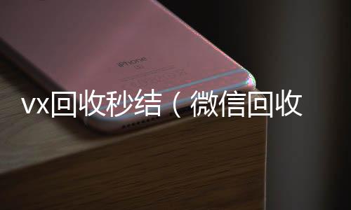 vx回收秒24小时高价回收vx结（微信回收秒结）