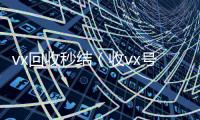 vx回收秒结（收vx号）