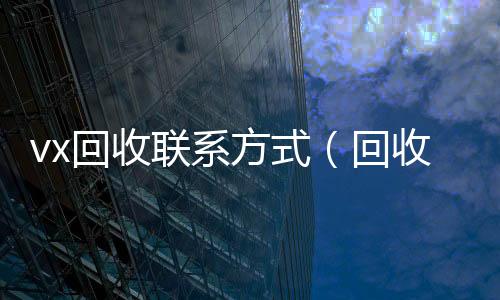 vx回收联系24小时收微信秒结账方式（回收微信24小时）